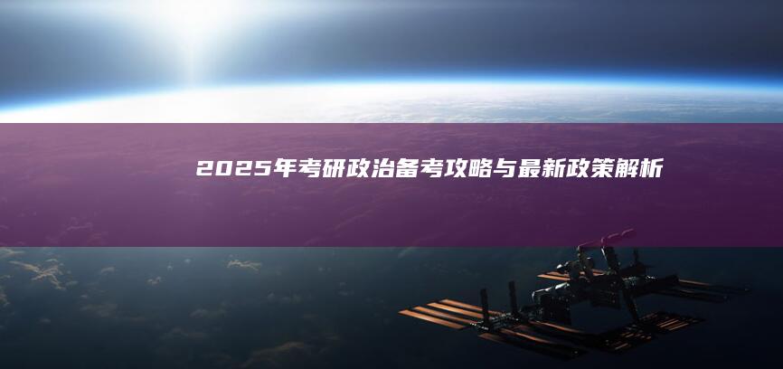 2025年考研政治：备考攻略与最新政策解析